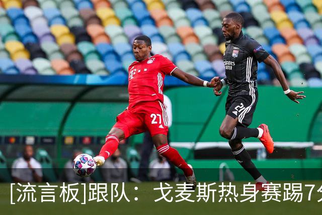 [流言板]跟队：戈麦斯热身赛踢7分钟无对抗受伤，利物浦肯定签新中卫